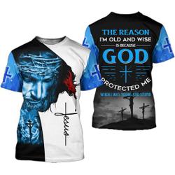 The reason I'm old and wise is because God protected me 3D T Shirt Meaningful Gift For Family Gift For Boyfriend Valentine Gift