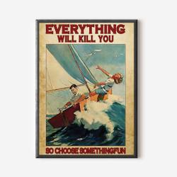 Sailing Couples Everything Will Kill You so Choose Something Fun Poster Meaningful Gift For Family Gift For Boyfriend Valentine Gift Birthday Gift Holiday Gift