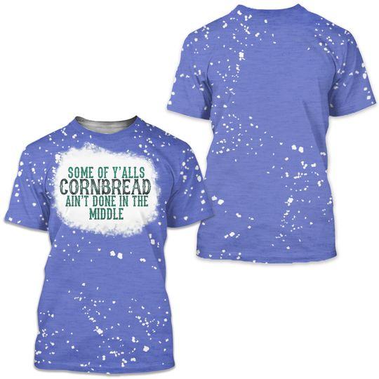 Some Of Y'alls Cornbread Aint Done In The Middle Bleached Unisex 3D T Shirt Meaningful Gift For Family Gift For Boyfriend Valentine Gift