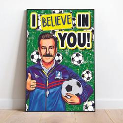 I Believe in You Soccer Lasso Poster Meaningful Gift For Family Gift For Boyfriend Valentine Gift Birthday Gift Holiday Gift