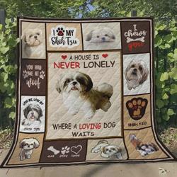 Shih Tzu A House Is Never Lonely Where A Loving Dog Waits Quilt Blanket Great Customized Blanket Gifts For Birthday Christmas Thanksgiving and Home Decor