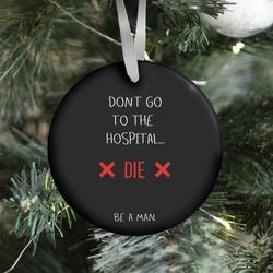 Don't Go to the Hospital... Die. Be a Man. Ornament Perfect And Unique Gifts For Family On Christmas
