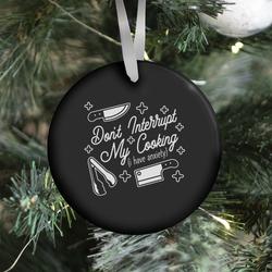 Don't Interrupt My Cooking (I have anxiety) Ornament Perfect And Unique Gifts For Family On Christmas