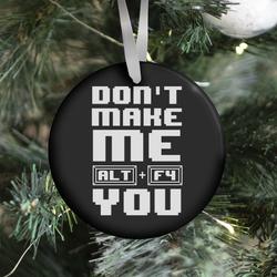 Don't Make Me ALT+ F4 You Ornament Perfect And Unique Gifts For Family On Christmas Holiday