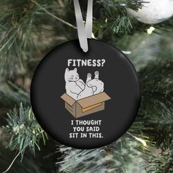 Fitness? I Thought You Said Sit In This. Ornament Perfect And Unique Gifts For Family On Christmas