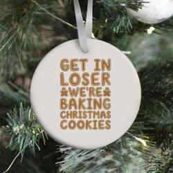 Get In Loser We're Baking Christmas Cookies Ornament Perfect And Unique Gifts For Family On Christmas