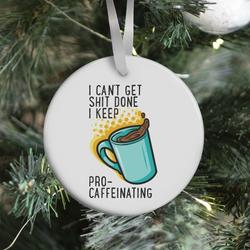 I Can't Get Shit Done I Keep Pro-Caffeinating Ornament Perfect And Unique Gifts For Family On Christmas