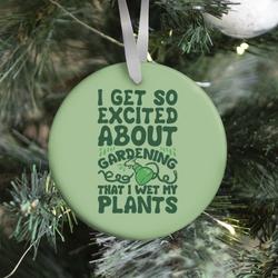 I Get So Excited About Gardening I Wet My Plants Ornament Perfect And Unique Gifts For Family On Christmas