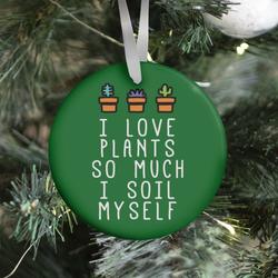 I Love Plants So Much I Soil Myself Ornament Perfect And Unique Gifts For Family On Christmas