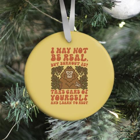 I May Not Be Real But Burnout Is Bigfoot Ornament Perfect And Unique Gifts For Family On Christmas