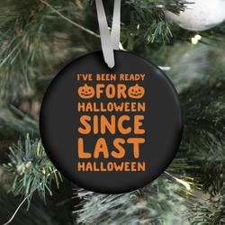 I've Been Ready For Halloween Since Last Halloween Ornament Perfect And Unique Gifts For Family On Christmas