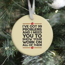 I've Got 99 Problems And I Need You To Show Your Work On All Of Them Ornament Perfect And Unique Gifts For Family On Christmas