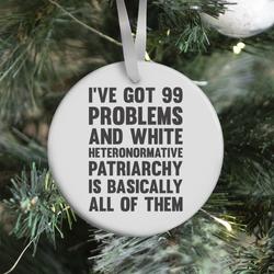 I've Got 99 Problems And White Heteronormative Patriarchy Is Basically All Of Them Ornament Perfect Gifts For Family On Christmas