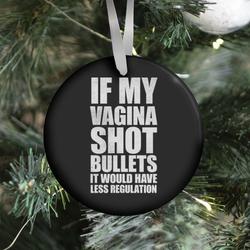 If My Vagina Shot Bullets It Would Have Less Regulation (White Ink) Ornament Perfect And Unique Gifts For Family On Christmas