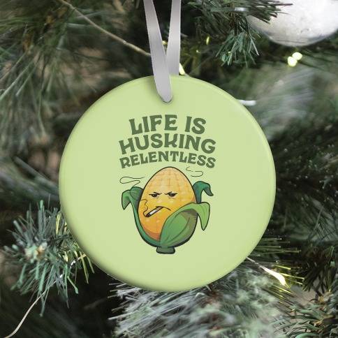 Life Is Husking Relentless Ornament Perfect And Unique Gifts For Family On Christmas Holiday
