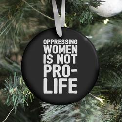 Oppressing Women Is Not Pro-Life Ornament Perfect And Unique Gifts For Family On Christmas Holiday