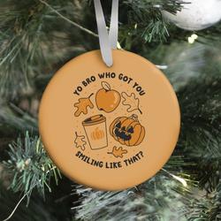 Yo Bro Who Got You Smiling Like That Fall & Pumpkin Spice Ornament Perfect And Unique Gifts For Family On Christmas