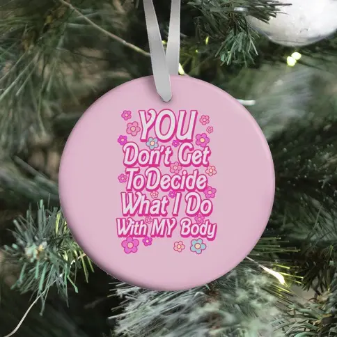 YOU Don't Get to Decide What I Do With MY Body Ornament Perfect And Unique Gifts For Family On Christmas
