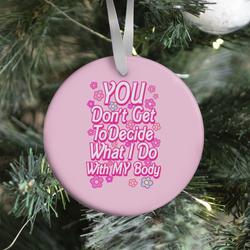 YOU Don't Get to Decide What I Do With MY Body Ornament Perfect And Unique Gifts For Family On Christmas