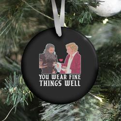 You Wear Fine Things Well Ornament Perfect And Unique Gifts For Family On Christmas Holiday